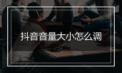 抖音音量大小怎么调