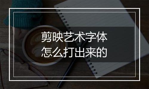 剪映艺术字体怎么打出来的