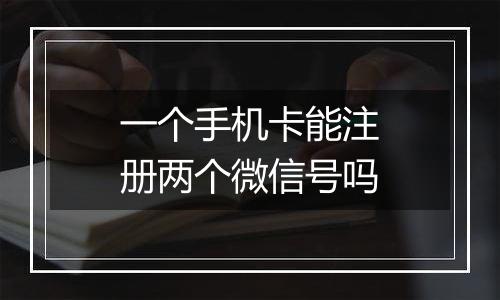 一个手机卡能注册两个微信号吗
