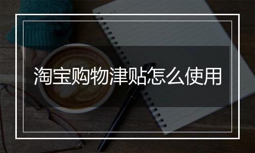 淘宝购物津贴怎么使用