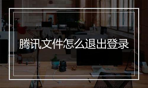 腾讯文件怎么退出登录