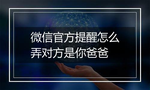 微信官方提醒怎么弄对方是你爸爸