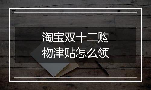 淘宝双十二购物津贴怎么领