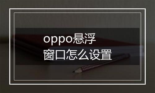 oppo悬浮窗口怎么设置