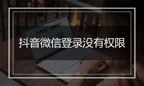 抖音微信登录没有权限