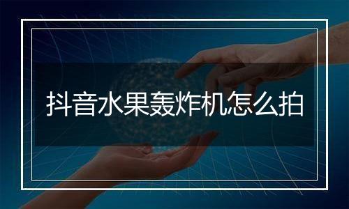 抖音水果轰炸机怎么拍