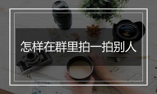 怎样在群里拍一拍别人