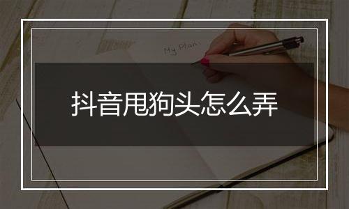 抖音甩狗头怎么弄