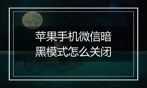 苹果手机微信暗黑模式怎么关闭