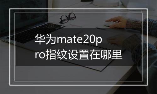 华为mate20pro指纹设置在哪里