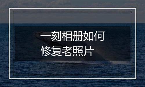 一刻相册如何修复老照片
