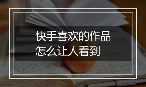 快手喜欢的作品怎么让人看到