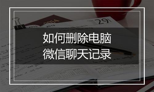 如何删除电脑微信聊天记录