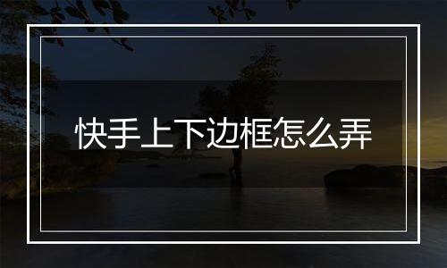 快手上下边框怎么弄