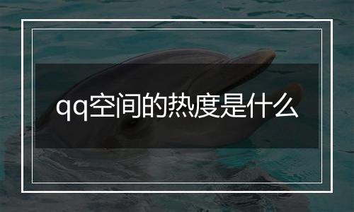 qq空间的热度是什么
