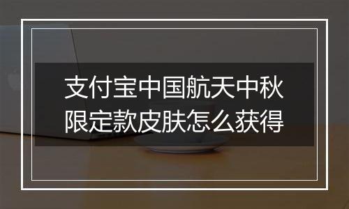 支付宝中国航天中秋限定款皮肤怎么获得