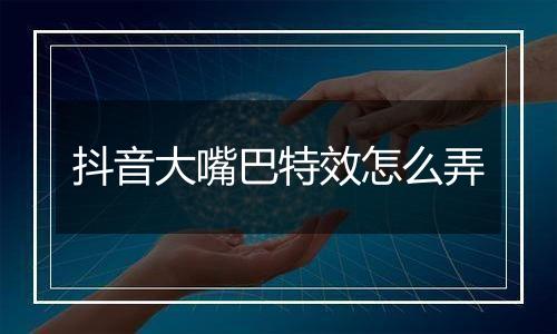 抖音大嘴巴特效怎么弄