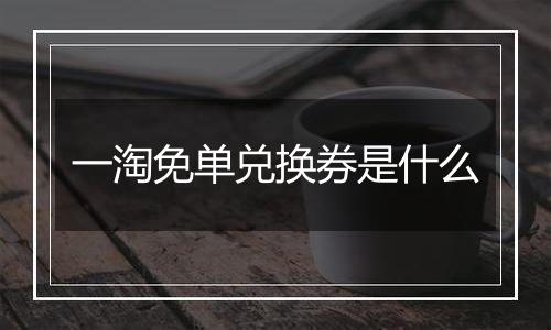 一淘免单兑换券是什么