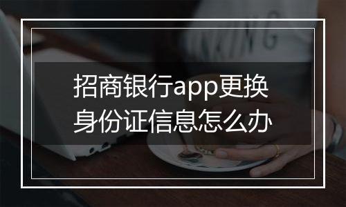 招商银行app更换身份证信息怎么办
