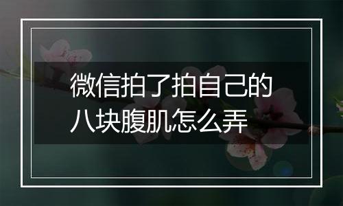 微信拍了拍自己的八块腹肌怎么弄