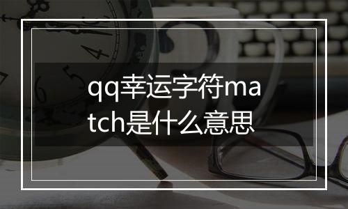 qq幸运字符match是什么意思