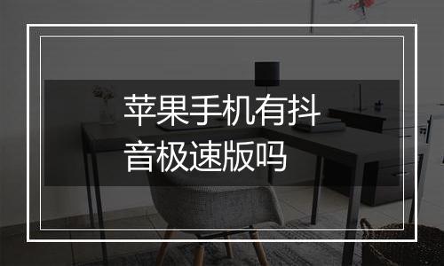 苹果手机有抖音极速版吗