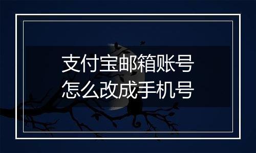 支付宝邮箱账号怎么改成手机号