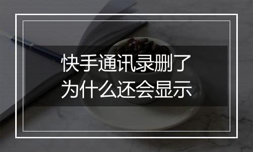 快手通讯录删了为什么还会显示