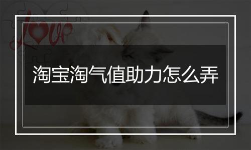 淘宝淘气值助力怎么弄