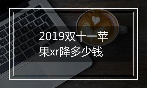 2019双十一苹果xr降多少钱