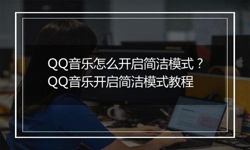 QQ音乐怎么开启简洁模式？QQ音乐开启简洁模式教程