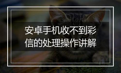 安卓手机收不到彩信的处理操作讲解