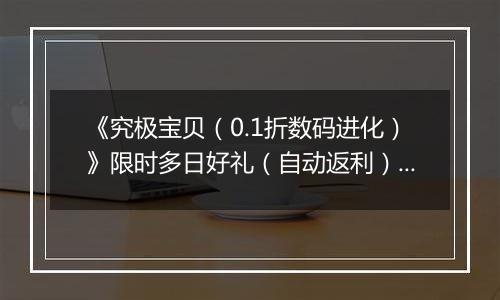 《究极宝贝（0.1折数码进化）》限时多日好礼（自动返利）2025-10-27-2025-10-30