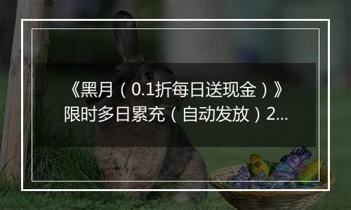 《黑月（0.1折每日送现金）》限时多日累充（自动发放）2025-10-31-2025-11-02