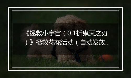 《拯救小宇宙（0.1折鬼灭之刃）》拯救花花活动（自动发放）2025-10-16-2025-10-19