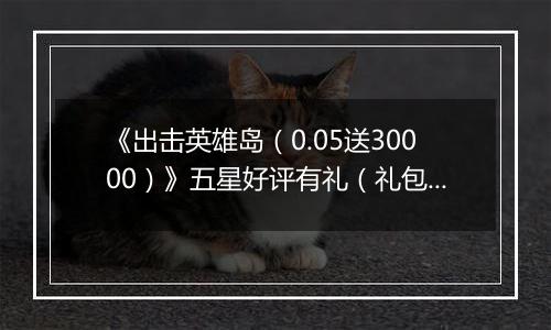 《出击英雄岛（0.05送30000）》五星好评有礼（礼包界面领取）