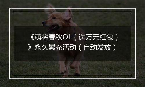 《萌将春秋OL（送万元红包）》永久累充活动（自动发放）