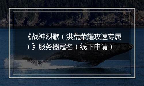 《战神烈歌(洪荒荣耀攻速专属)》服务器冠名(线下申请)