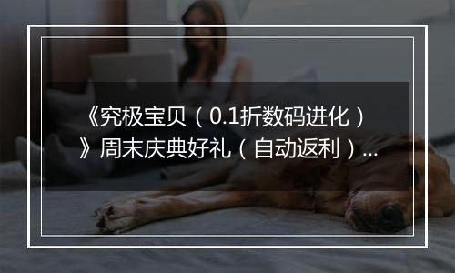 《究极宝贝（0.1折数码进化）》周末庆典好礼（自动返利）2025-10-31-2025-11-02