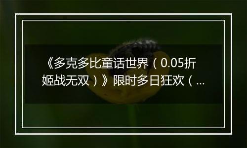 《多克多比童话世界（0.05折姬战无双）》限时多日狂欢（自动返利）2025-10-27-2025-10-30