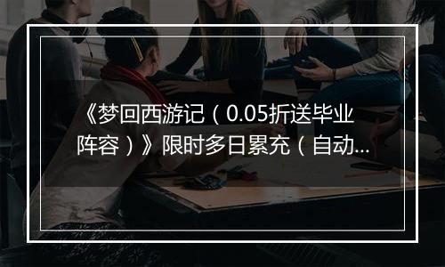 《梦回西游记（0.05折送毕业阵容）》限时多日累充（自动返利）2025-10-31-2025-11-02