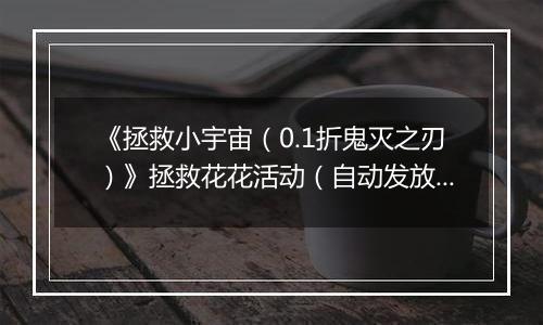 《拯救小宇宙(0.1折鬼灭之刃)》拯救花花活动(自动发放)2025-10-20-2025-10-26