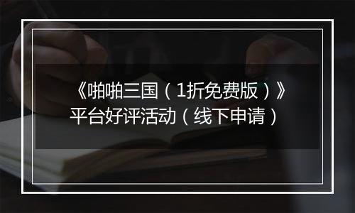 《啪啪三国（1折免费版）》平台好评活动（线下申请）