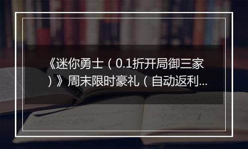 《迷你勇士（0.1折开局御三家）》周末限时豪礼（自动返利）2025-10-24-2025-10-26
