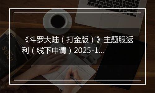 《斗罗大陆(打金版)》主题服返利(线下申请)2025-10-25-2025-10-26