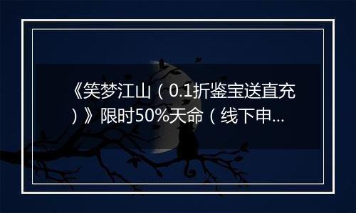 《笑梦江山（0.1折鉴宝送直充）》限时50%天命（线下申请）2025-10-26-2025-10-28