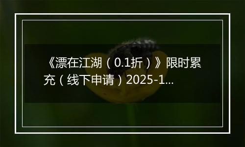 《漂在江湖(0.1折)》限时累充(线下申请)2025-10-29-2025-10-31