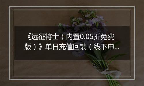《远征将士（内置0.05折免费版）》单日充值回馈（线下申请）2025-10-21-2025-10-23