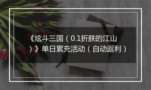 《炫斗三国（0.1折朕的江山）》单日累充活动（自动返利）