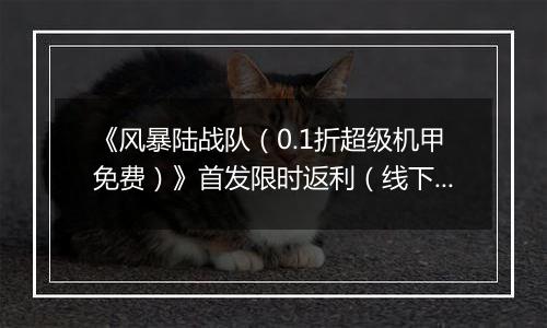《风暴陆战队（0.1折超级机甲免费）》首发限时返利（线下申请）2025-10-25-2025-10-27